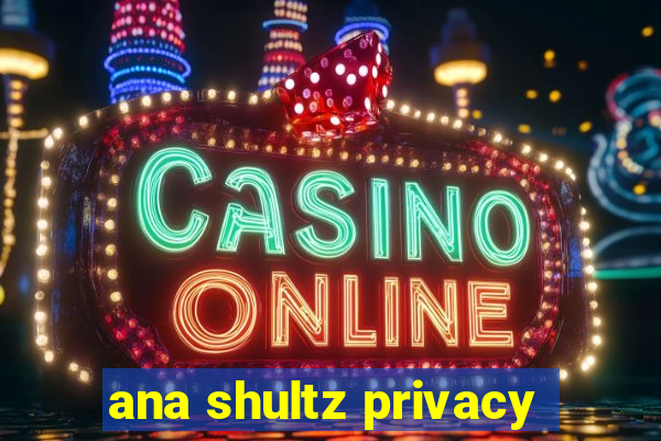 ana shultz privacy